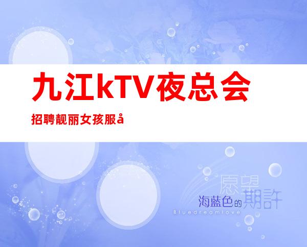 九江kTV夜总会招聘靓丽女孩服务员服务员 可兼职工资