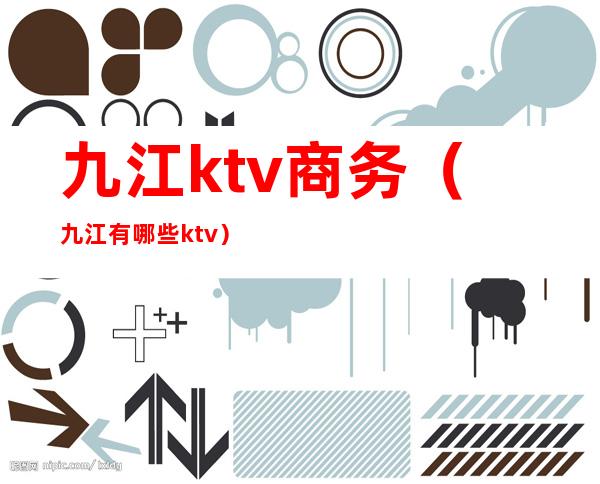 九江ktv商务(九江有哪些ktv)