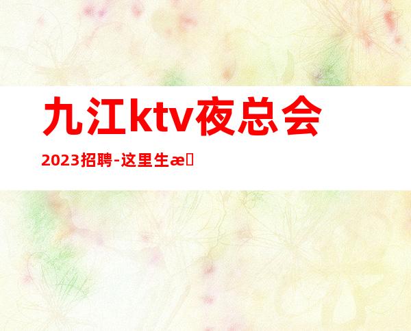 九江ktv夜总会2023招聘-这里生意