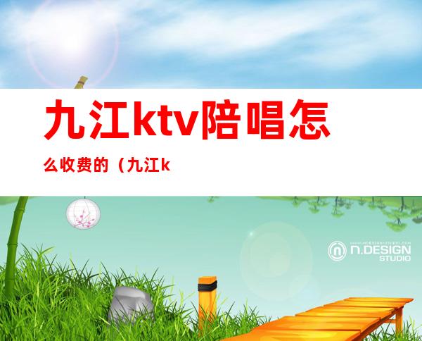 九江ktv陪唱怎么收费的(九江ktv陪唱怎么收费的啊)