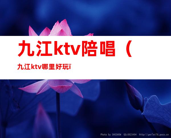 九江ktv陪唱(九江ktv哪里好玩)