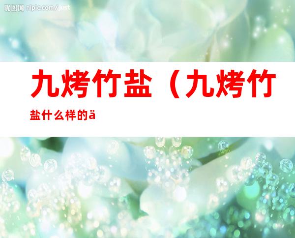 九烤竹盐(九烤竹盐什么样的人不能用)