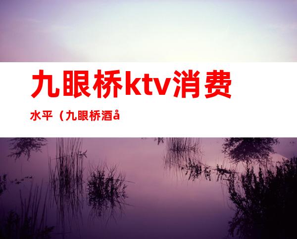 九眼桥ktv消费水平（九眼桥酒吧最低消费）