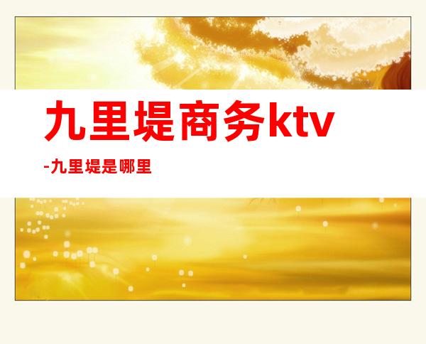 九里堤商务ktv-九里堤是哪里