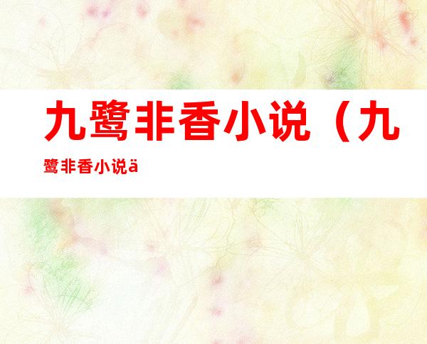 九鹭非香小说(九鹭非香小说作品全集)