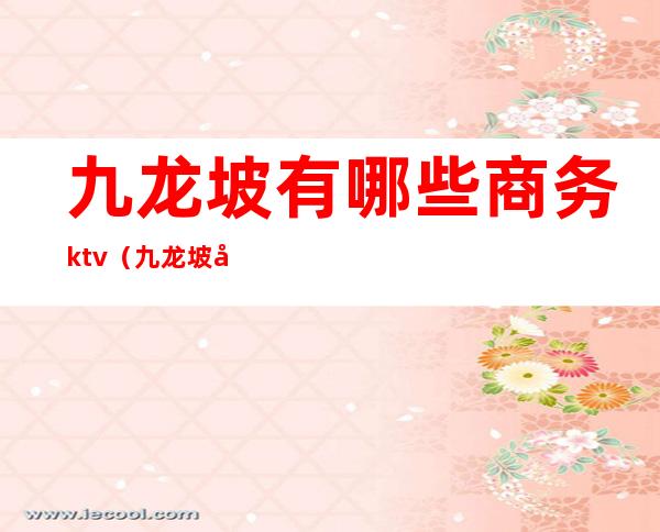 九龙坡有哪些商务ktv(九龙坡区有哪些)