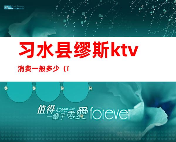 习水县缪斯ktv消费一般多少()