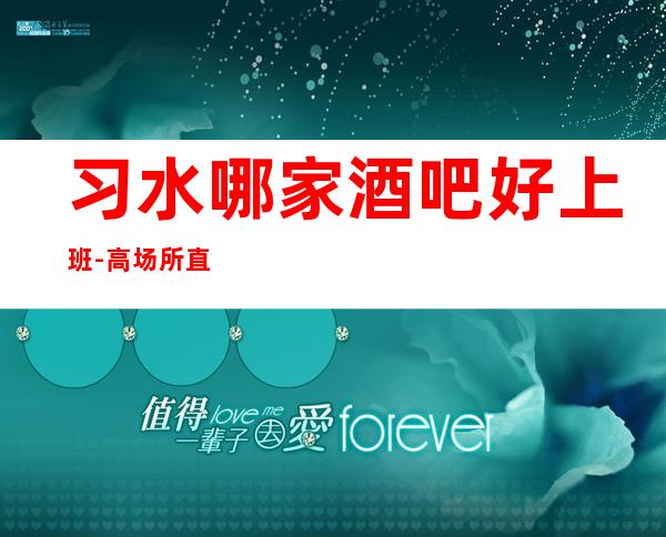 习水哪家酒吧好上班-高场所直招-急缺服务员