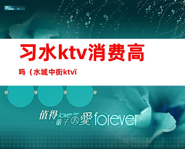 习水ktv消费高吗(水城中街ktv)