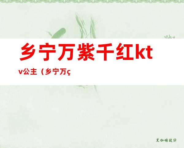 乡宁万紫千红ktv公主(乡宁万紫千红ktv公主有陪唱的吗)