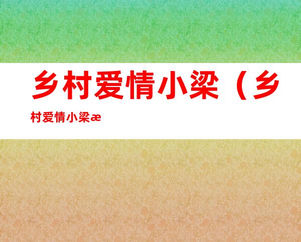 乡村爱情小梁(乡村爱情小梁最后什么职位)