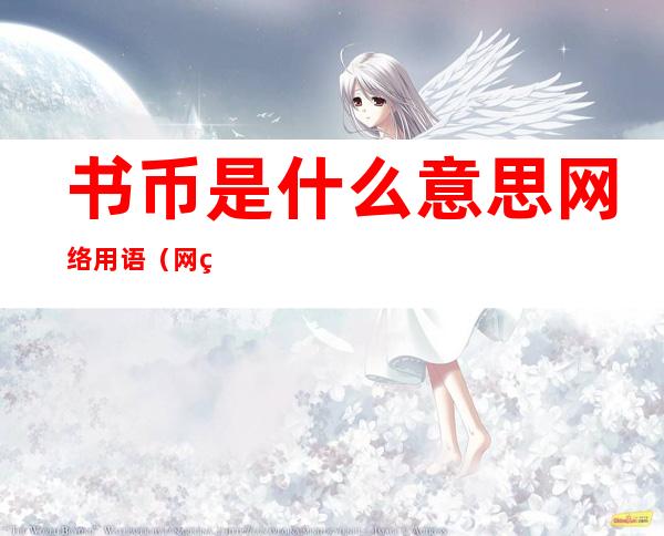书币是什么意思网络用语(网络用语大书币是什么意思)