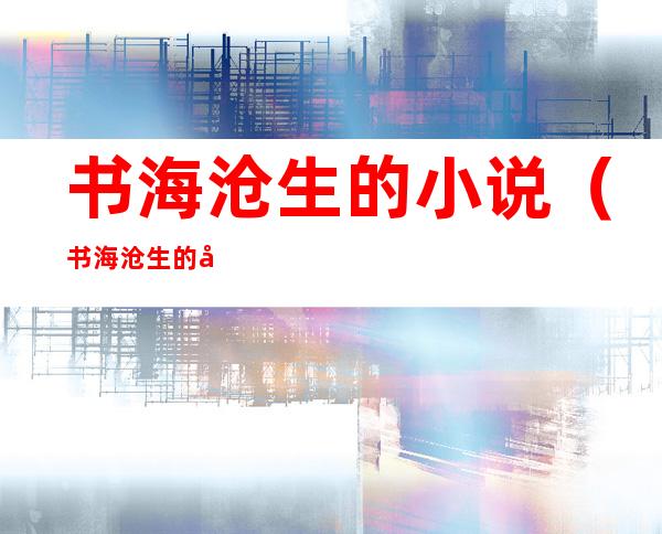 书海沧生的小说（书海沧生的小说有哪些）