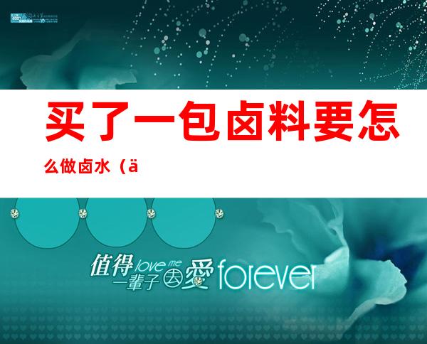 买了一包卤料要怎么做卤水(买了卤料怎么卤东西)