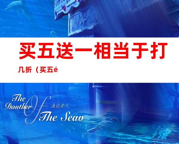 买五送一相当于打几折(买五送一等于打几折?)