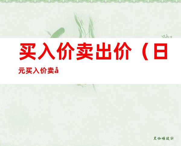 买入价卖出价(日元买入价卖出价)