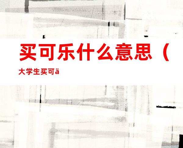 买可乐什么意思(大学生买可乐什么意思)