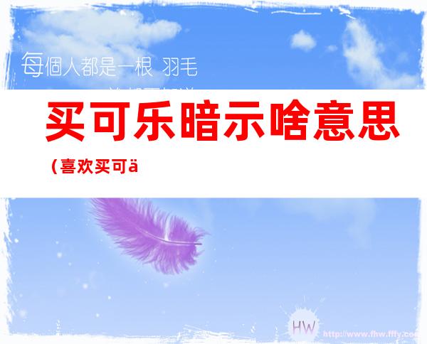 买可乐暗示啥意思（喜欢买可乐是什么意思）