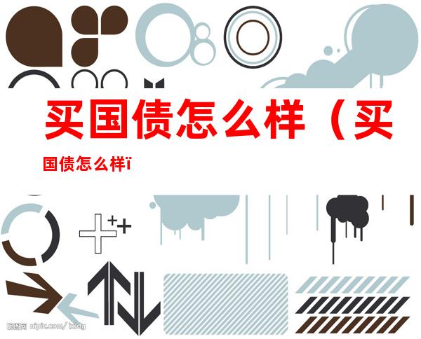买国债怎么样（买国债怎么样?）