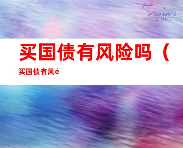 买国债有风险吗（买国债有风险吗,起步价?）