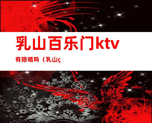 乳山百乐门ktv有陪唱吗（乳山童话KTV）