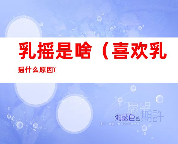 乳摇是啥(喜欢乳摇什么原因)