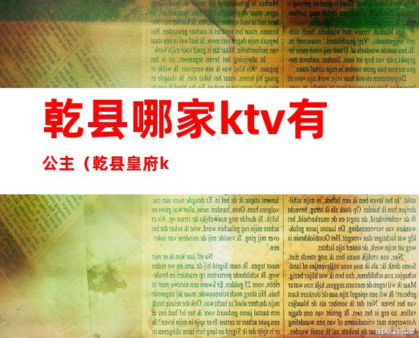 乾县哪家ktv有公主(乾县皇府ktv会所电话)