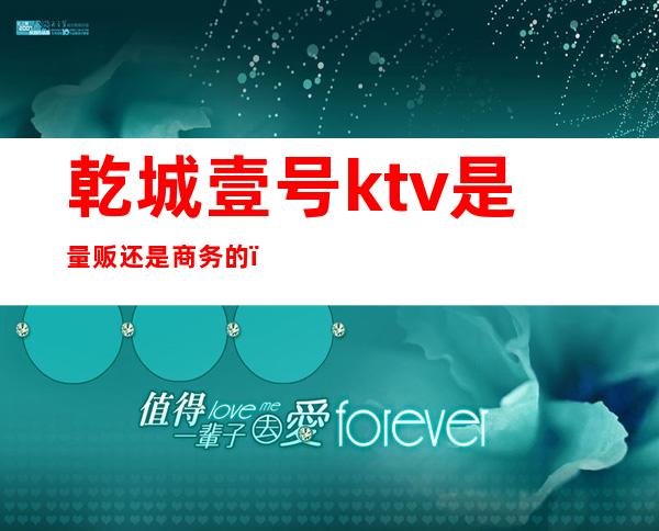 乾城壹号ktv是量贩还是商务的()