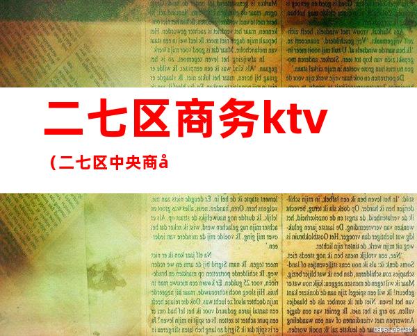 二七区商务ktv(二七区中央商务区)