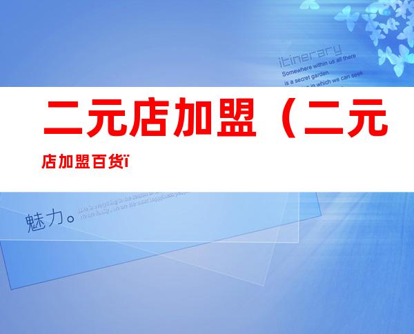 二元店加盟(二元店加盟百货)