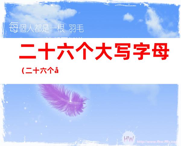 二十六个大写字母(二十六个大写字母的正确写法)