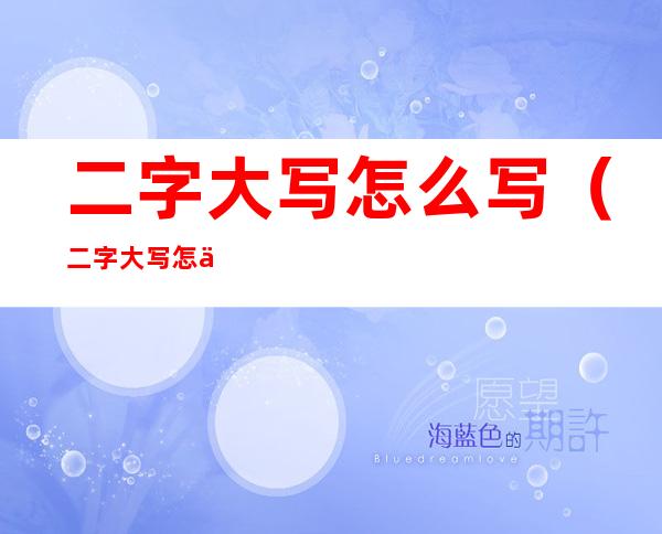 二字大写怎么写(二字大写怎么写好看图)