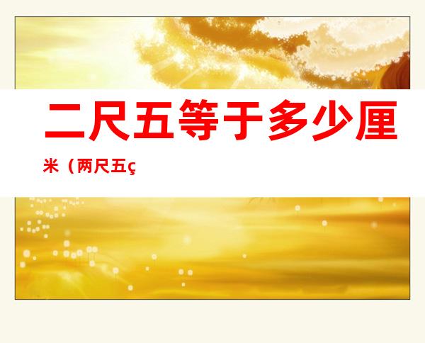 二尺五等于多少厘米（两尺五等于多少厘米）