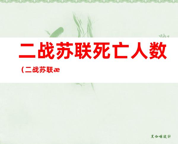 二战苏联死亡人数(二战苏联死亡人数最新)