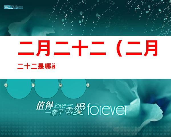 二月二十二(二月二十二是哪位神仙生日)