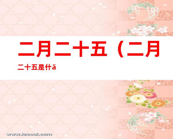 二月二十五（二月二十五是什么节日）