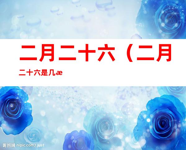二月二十六(二月二十六是几月几号)