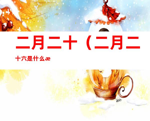 二月二十(二月二十六是什么星座)