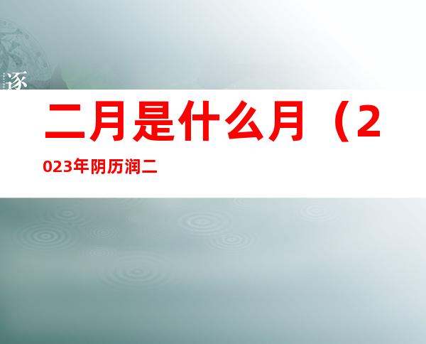 二月是什么月(2023年阴历润二月是什么月)