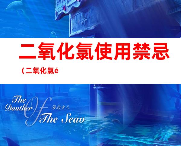 二氧化氯使用禁忌（二氧化氯配伍禁忌）