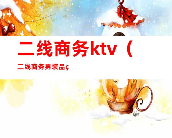 二线商务ktv(二线商务男装品牌)