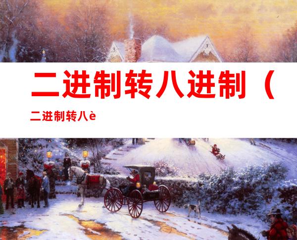 二进制转八进制（二进制转八进制计算过程）
