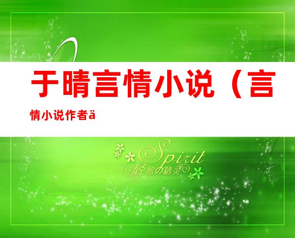 于晴言情小说(言情小说作者于晴)