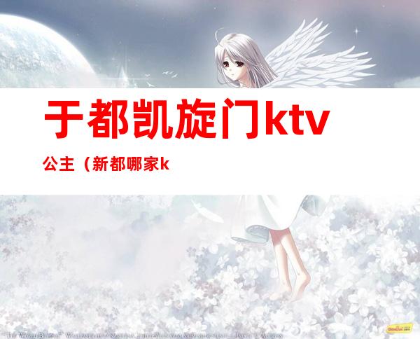于都凯旋门ktv公主(新都哪家ktv有公主)