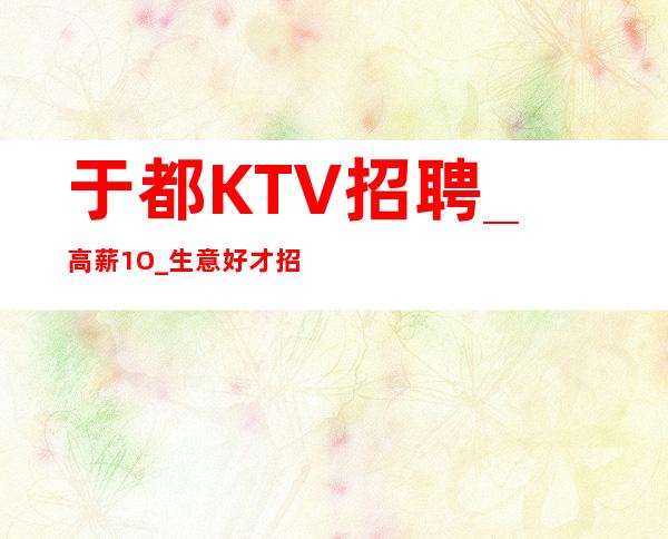 于都KTV招聘_高薪1O_生意好才招聘