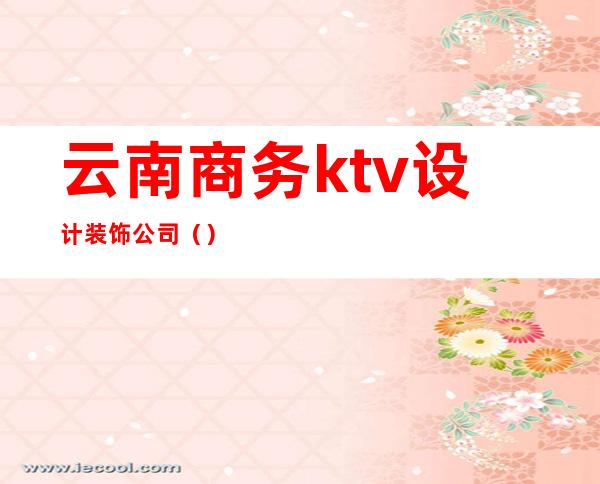 云南商务ktv设计装饰公司()