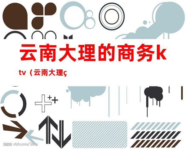 云南大理的商务ktv(云南大理经济)
