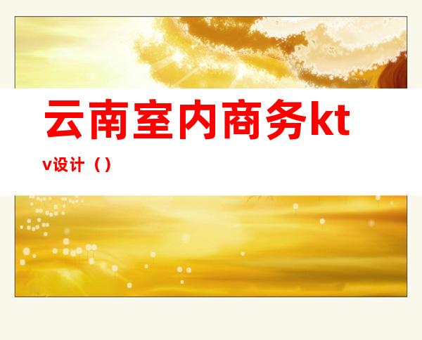 云南室内商务ktv设计()
