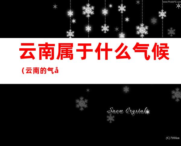 云南属于什么气候（云南的气候属于什么气候）