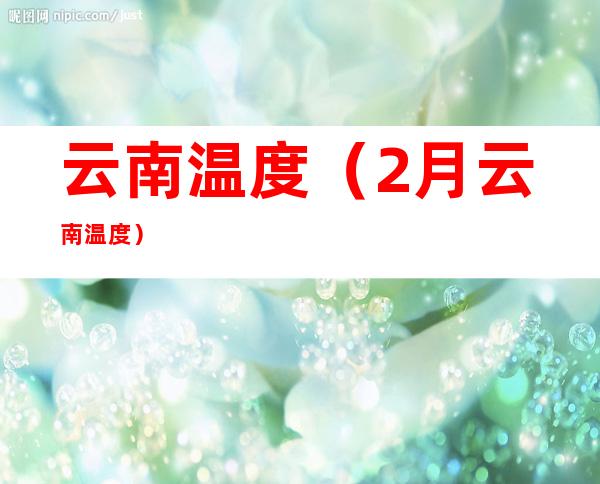 云南温度(2月云南温度)